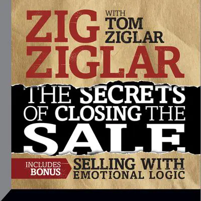 The Secrets of Closing the Sale: BONUS: Selling With Emotional Logic Audibook, by Zig Ziglar
