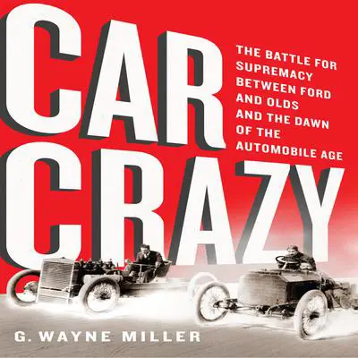 Car Crazy: The Battle for Supremacy between Ford and Olds and the Dawn of the Automobile Age Audibook, by G. Wayne Miller