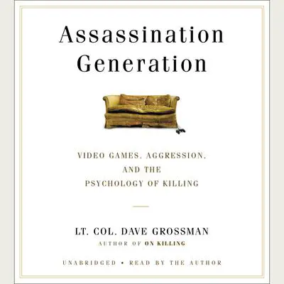 Assassination Generation: Video Games, Aggression, and the Psychology of Killing Audibook, by Dave Grossman