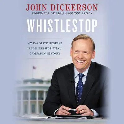 Whistlestop: My Favorite Stories from Presidential Campaign History Audibook, by John Dickerson