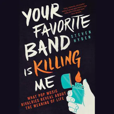 Your Favorite Band Is Killing Me: What Pop Music Rivalries Reveal About the Meaning of Life Audibook, by Steven Hyden