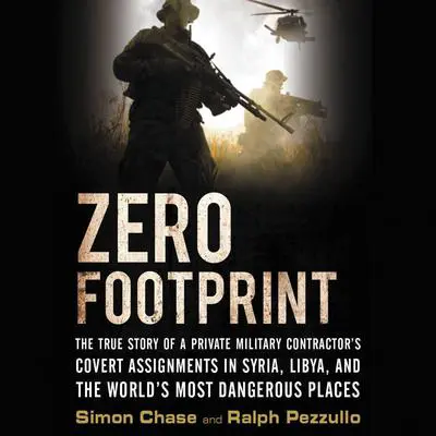 Zero Footprint: The True Story of a Private Military Contractor¿s Covert Assignments in Syria, Libya, And the World¿s Most Dangerous Places Audibook, by Simon Chase