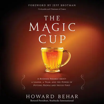 The Magic Cup: A Business Parable About a Leader, a Team, and the Power of Putting People and Values First Audibook, by Howard Behar
