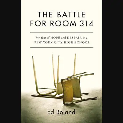 The Battle for Room 314: My Year of Hope and Despair in a New York City High School Audibook, by Ed Boland