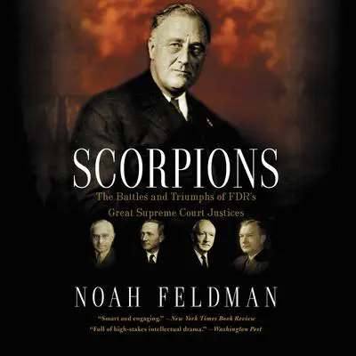 Scorpions: The Battles and Triumphs of FDR's Great Supreme Court Justices Audibook, by Noah Feldman