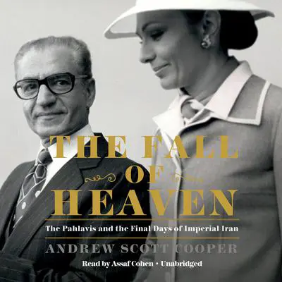The Fall of Heaven: The Pahlavis and the Final Days of Imperial Iran Audibook, by Andrew Scott Cooper