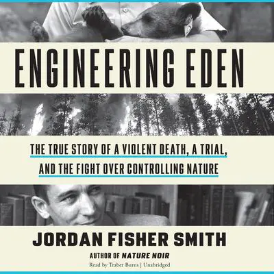 Engineering Eden: The True Story of a Violent Death, a Trial, and the Fight over Controlling Nature Audibook, by Jordan Fisher  Smith