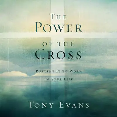The Power of the Cross: Putting it to Work in Your Life Audibook, by Tony Evans