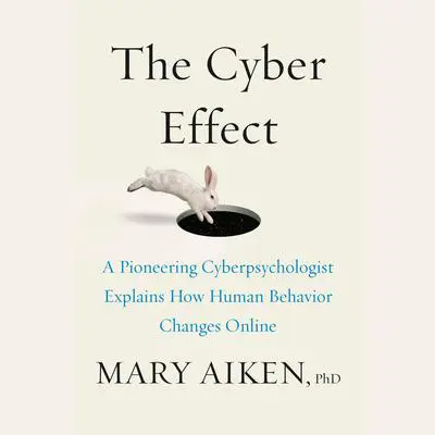 The Cyber Effect: A Pioneering Cyberpsychologist Explains How Human Behavior Changes Online Audibook, by Mary Aiken