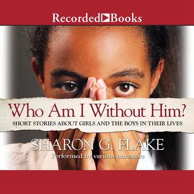 Who Am I Without Him?: Short Stories about Girls and the Boys in their Lives Audibook, by Sharon G. Flake