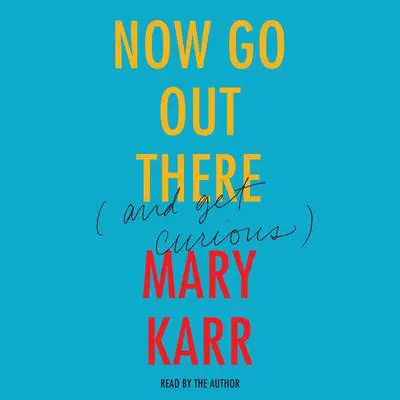 Now Go Out There Audibook, by Mary Karr