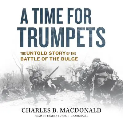 A Time for Trumpets: The Untold Story of the Battle of the Bulge Audibook, by Charles B. MacDonald
