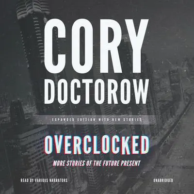 Overclocked: More Stories of the Future Present Audibook, by Cory Doctorow