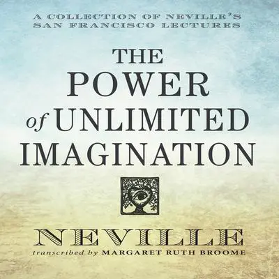 The Power Unlimited Imagination: A Collection of Neville's San Francisco Lectures Audibook, by Neville Goddard