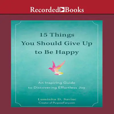 15 Things You Should Give Up to Be Happy: An Inspiring Guide to Discovering Effortless Joy Audibook, by Luminita D. Saviuc