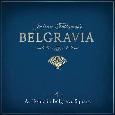 Julian Fellowes's Belgravia Episode 4: At Home in Belgrave Square Audibook, by Julian Fellowes