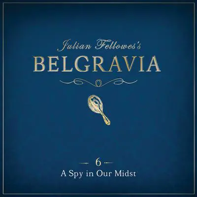 Julian Fellowes's Belgravia Episode 6: A Spy in our Midst Audibook, by Julian Fellowes