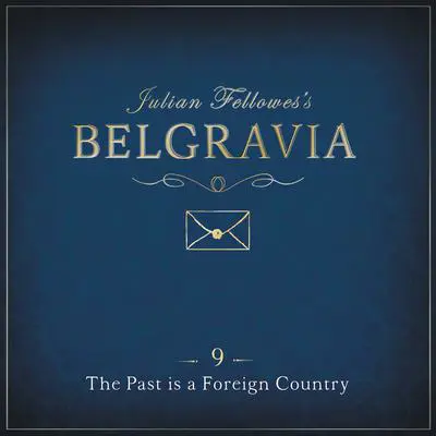 Julian Fellowes's Belgravia Episode 9: The Past is a Foreign Country Audibook, by Julian Fellowes