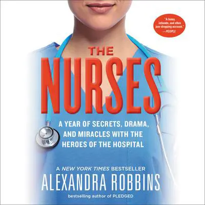 The Nurses: A Year of Secrets, Drama, and Miracles with the Heroes of the Hospital Audibook, by Alexandra Robbins