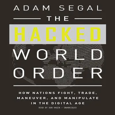 The Hacked World Order: How Nations Fight, Trade, Maneuver, and Manipulate in the Digital Age Audibook, by Adam Segal