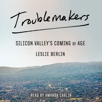 Troublemakers: Silicon Valley's Coming of Age Audibook, by Leslie Berlin