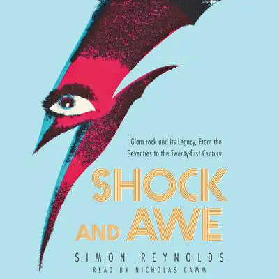 Shock and Awe: Glam Rock and Its Legacy, from the Seventies to the Twenty-first Century Audibook, by Simon Reynolds