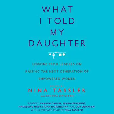 What I Told My Daughter: Lessons from Leaders on Raising the Next Generation of Empowered Women Audibook, by Nina Tassler
