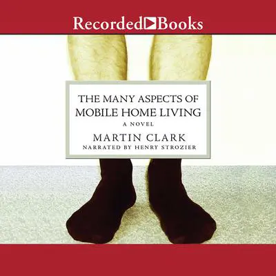 The Many Aspects of Mobile Home Living: A Novel Audibook, by Martin Clark