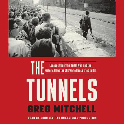 The Tunnels: Escapes Under the Berlin Wall and the Historic Films the JFK White House Tried to Kill Audibook, by Greg Mitchell