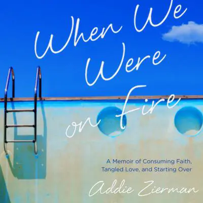 When We Were on Fire: A Memoir of Consuming Faith, Tangled Love, and Starting Over Audibook, by Addie Zierman