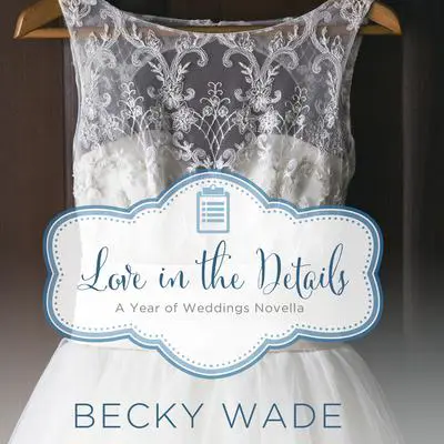 Love in the Details: A November Wedding Story Audibook, by Becky Wade