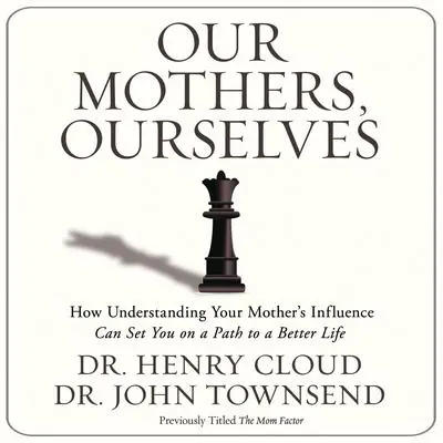 Our Mothers, Ourselves: How Understanding Your Mother's Influence Can Set You on a Path to a Better Life Audibook, by Henry Cloud