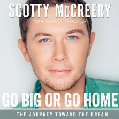 Go Big or Go Home: The Journey Toward the Dream Audibook, by Scotty McCreery