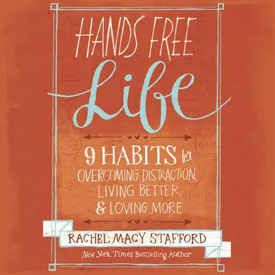 Hands Free Life: Nine Habits for Overcoming Distraction, Living Better, and Loving More Audibook, by Rachel Macy Stafford