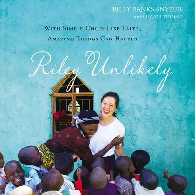 Riley Unlikely: With Simple Childlike Faith, Amazing Things Can Happen Audibook, by Riley Banks-Snyder