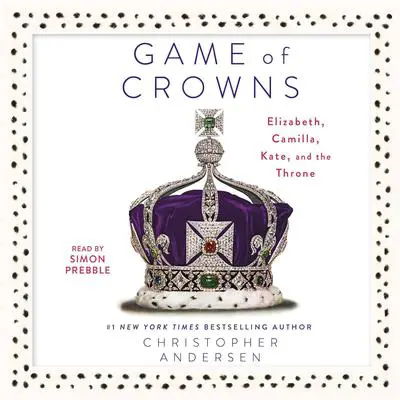 Game of Crowns: Elizabeth, Camilla, Kate, and the Throne Audibook, by Christopher Andersen