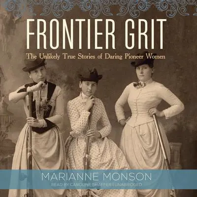 Frontier Grit: The Unlikely True Stories of Daring Pioneer Women Audibook, by Marianne Monson
