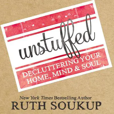 Unstuffed: Decluttering Your Home, Mind, and   Soul Audibook, by Ruth Soukup