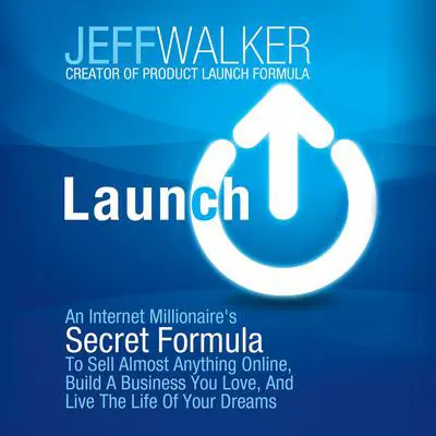 Launch: An Internet Millionaire's Secret Formula to Sell Almost Anything Online, Build a Business You Love, and Live the Life of Your Dreams Audibook, by Jeff Walker
