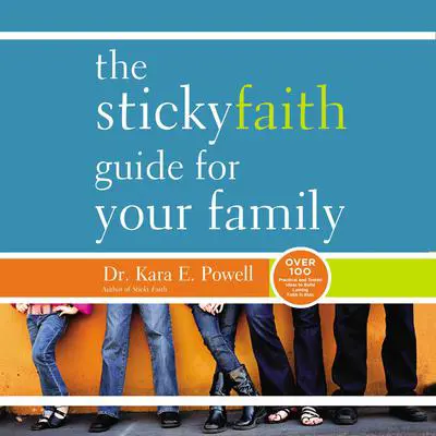 The Sticky Faith Guide for Your Family: Over 100 Practical and Tested Ideas to Build Lasting Faith in Kids Audibook, by Kara E. Powell