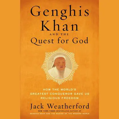 Genghis Khan and the Quest for God: How the World's Greatest Conqueror Gave Us Religious Freedom Audibook, by Jack Weatherford
