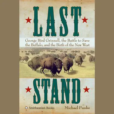 Last Stand: George Bird Grinnell, the Battle to Save the Buffalo, and the Birth of the New West Audibook, by Michael Punke