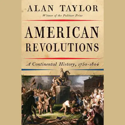 American Revolutions: A Continental History, 1750-1804 Audibook, by Alan Taylor