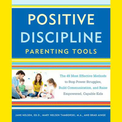 Positive Discipline Parenting Tools: The 49 Most Effective Methods to Stop Power Struggles, Build Communication, and Raise Empowered, Capable Kids Audibook, by Jane Nelsen
