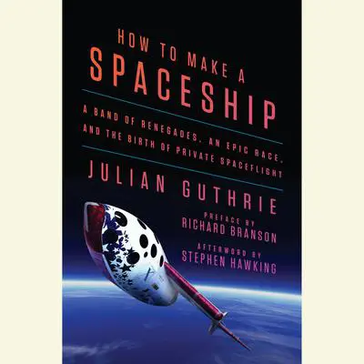 How to Make a Spaceship: A Band of Renegades, an Epic Race, and the Birth of Private Spaceflight Audibook, by Julian Guthrie