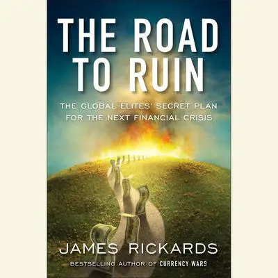 The Road to Ruin: The Global Elites' Secret Plan for the Next Financial Crisis Audibook, by James Rickards