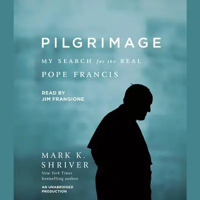 Pilgrimage: My Search for the Real Pope Francis Audibook, by Mark K. Shriver