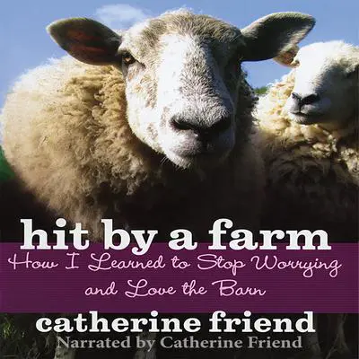 Hit by a Farm: How I Learned to Stop Worrying and Love the Barn Audibook, by Catherine Friend