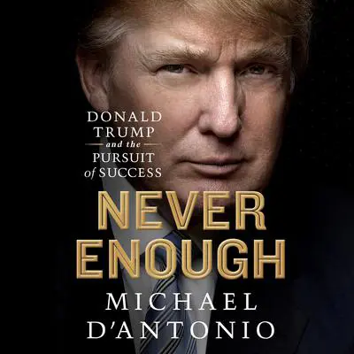 Never Enough: Donald Trump and the Pursuit of Success Audibook, by Michael D'Antonio