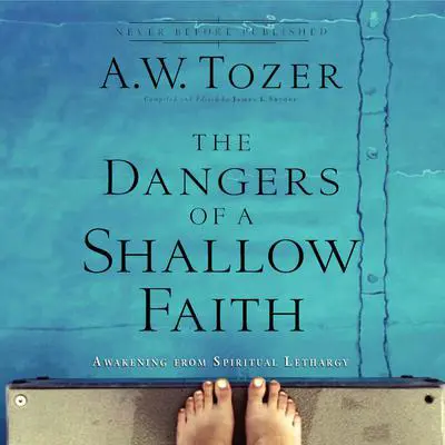 The Dangers of a Shallow Faith: Awakening From Spiritual Lethargy Audibook, by A. W. Tozer